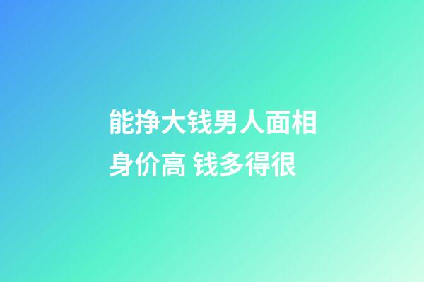 能挣大钱男人面相身价高 钱多得很